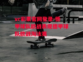 vr彩票官网登录-德甲球队欧战表现德甲球队欧战淘汰赛