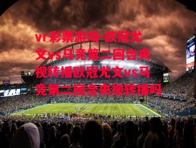 vr彩票游戏-欧冠尤文vs马竞第二回合央视转播欧冠尤文vs马竞第二回合央视转播吗