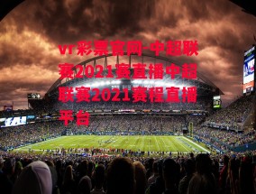 vr彩票官网-中超联赛2021赛直播中超联赛2021赛程直播平台