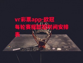 vr彩票app-欧冠每轮赛程欧冠时间安排表