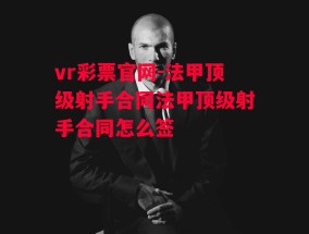 vr彩票官网-法甲顶级射手合同法甲顶级射手合同怎么签