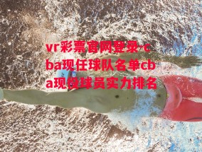 vr彩票官网登录-cba现任球队名单cba现役球员实力排名