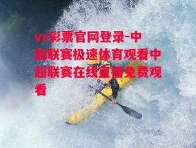 vr彩票官网登录-中超联赛极速体育观看中超联赛在线直播免费观看