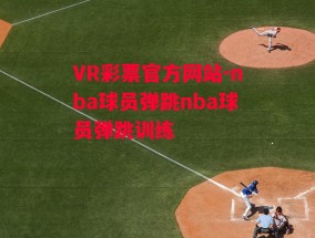 VR彩票官方网站-nba球员弹跳nba球员弹跳训练